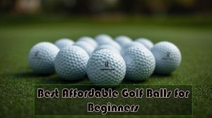 Best Affordable Golf Balls for Beginners