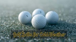 Best Golf Balls for Cold Weather
